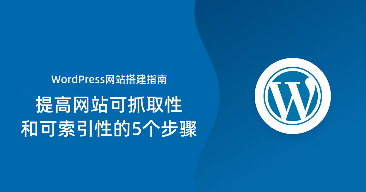 WordPress网站搭建指南：提高网站可抓取性和可索引性的5个步骤|造物N⁺